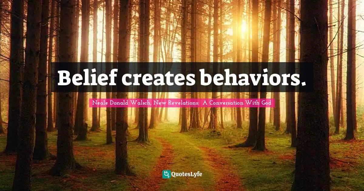 Belief creates behaviors.