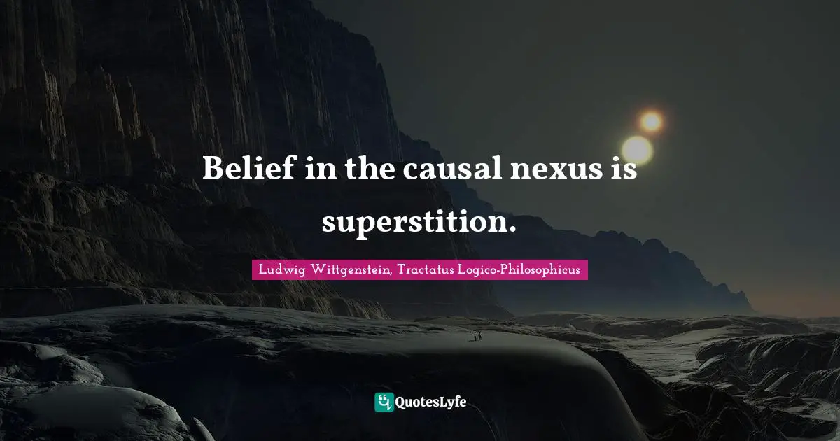 Ludwig Wittgenstein, Tractatus Logico-Philosophicus Quotes: Belief in the causal nexus is superstition.