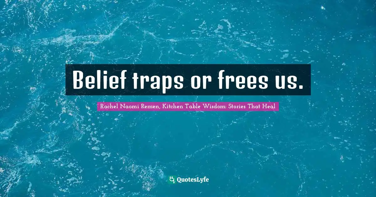Belief traps or frees us.
