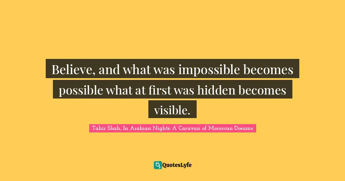Believe, and what was impossible becomes possible what at first was hidden becomes visible.