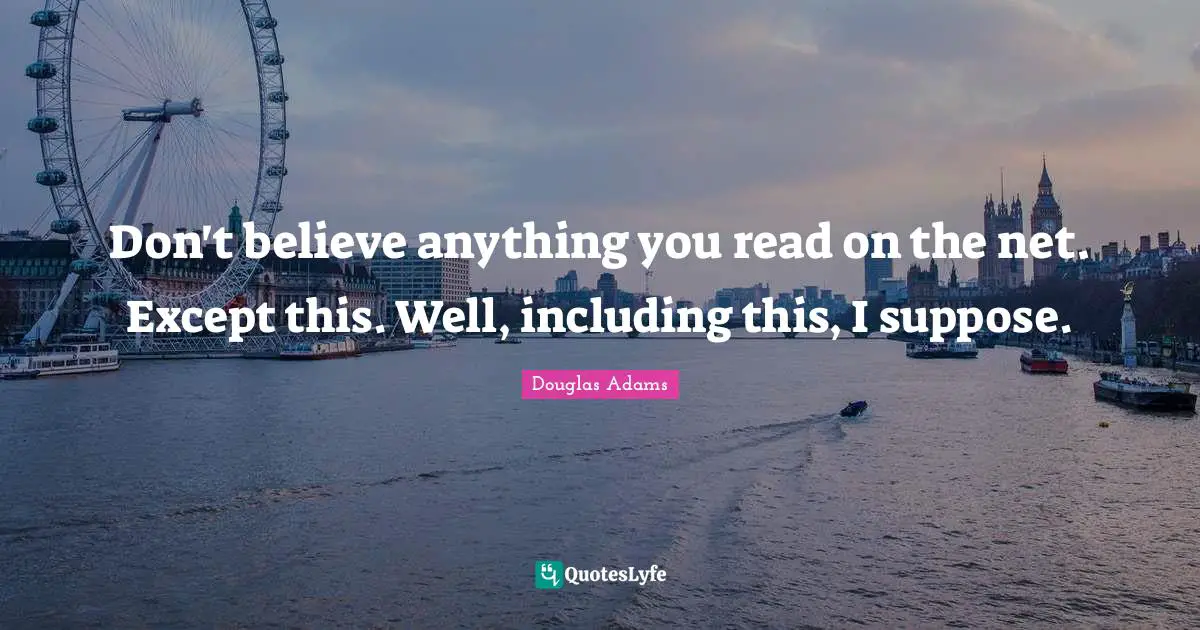 Douglas Adams Quotes: Don't believe anything you read on the net. Except this. Well, including this, I suppose.