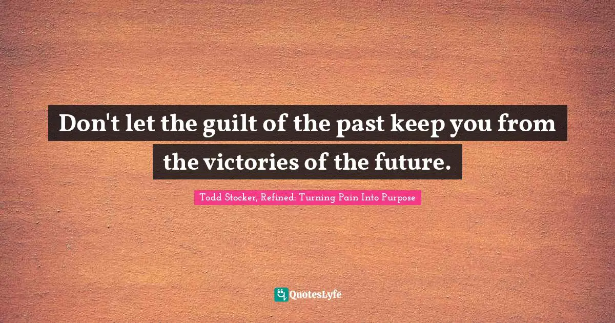 Don't let the guilt of the past keep you from the victories of the future.