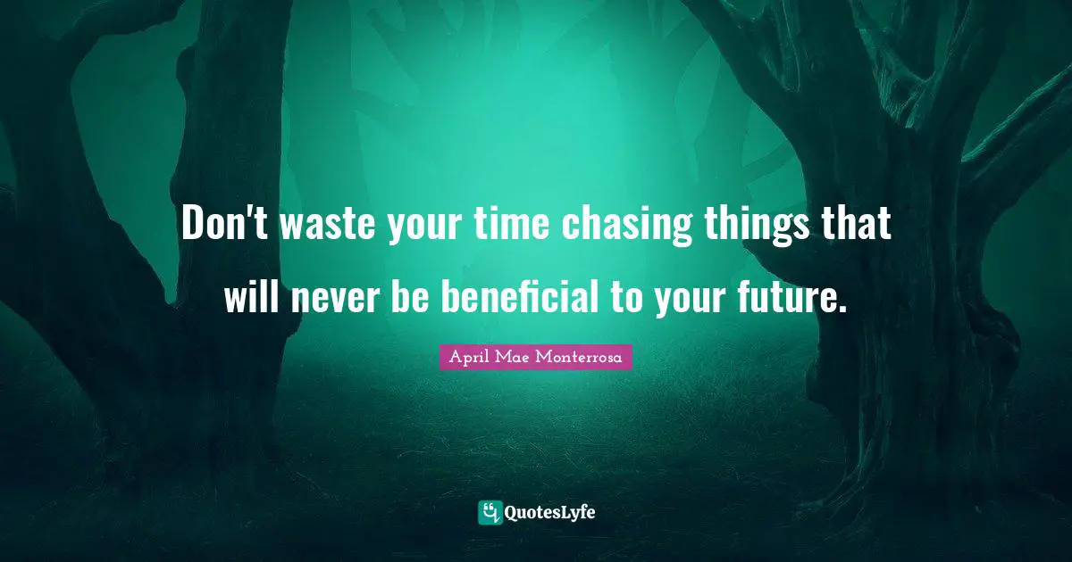 April Mae Monterrosa Quotes: "Don't waste your time chasing things that will never be beneficial to your future."