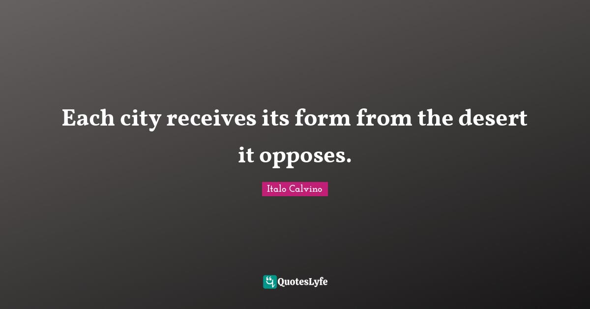 Each city receives its form from the desert it opposes.