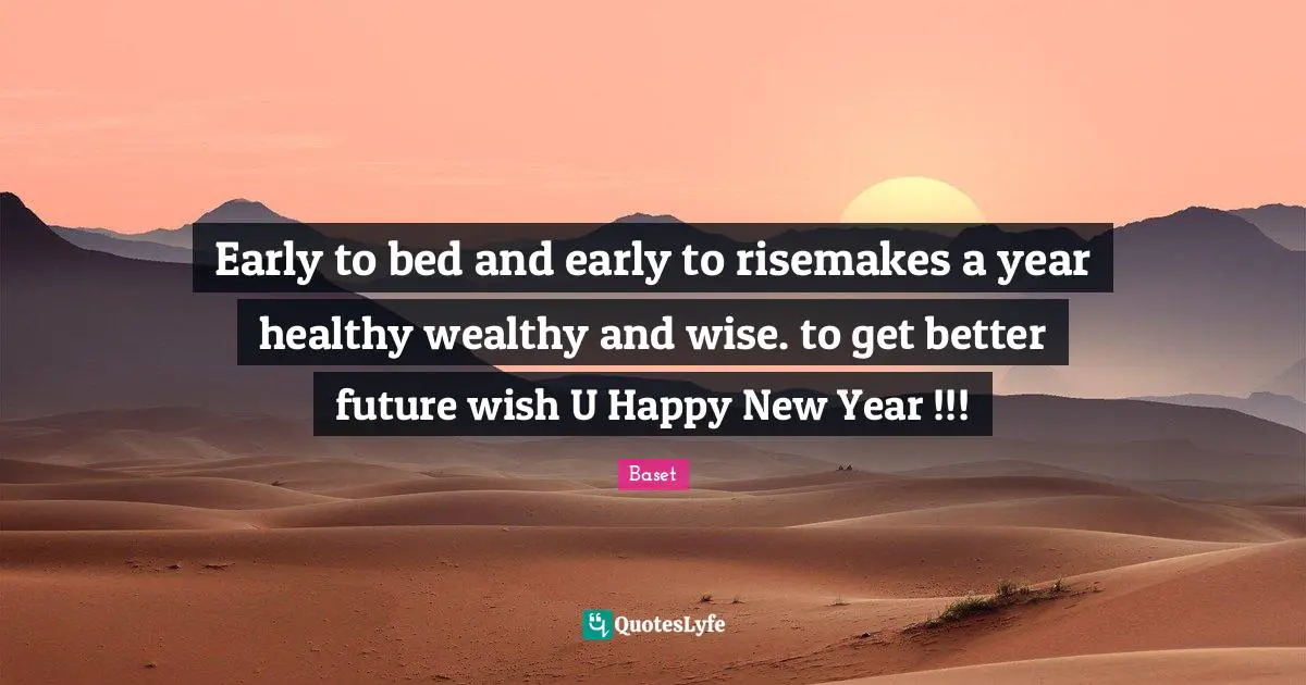 Early to bed and early to risemakes a year healthy wealthy and wise. to get better future wish U Happy New Year !!!