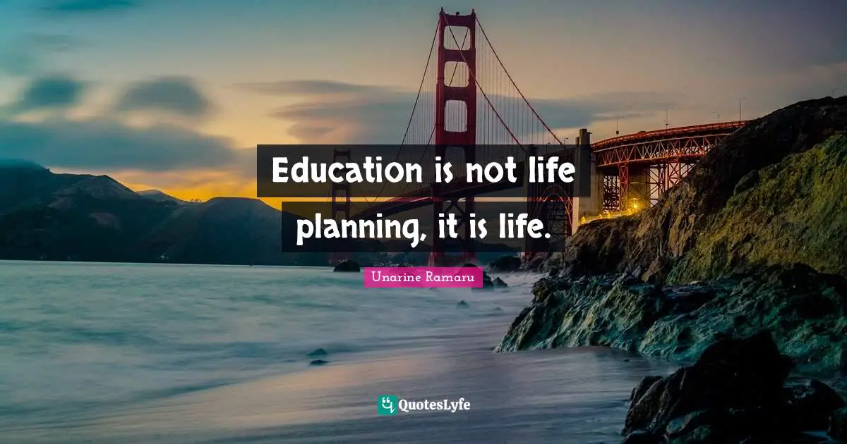 Education is not life planning, it is life.