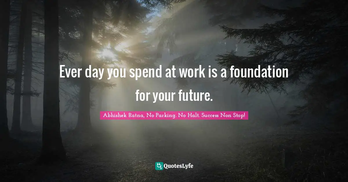 Ever day you spend at work is a foundation for your future.