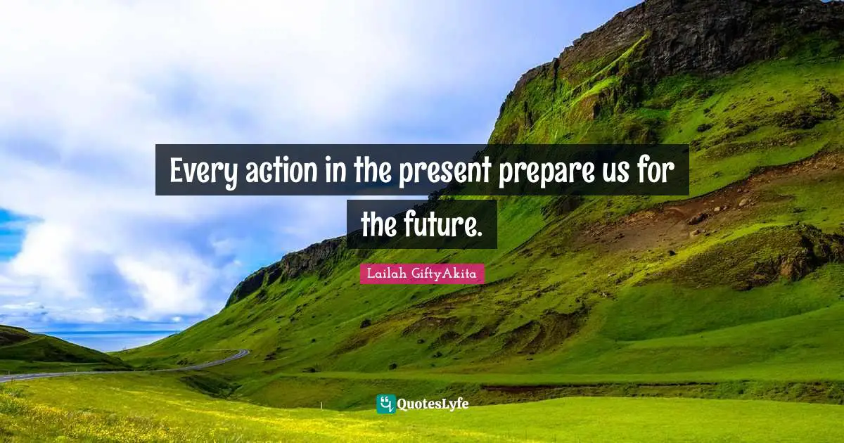 Lailah GiftyAkita Quotes: "Every action in the present prepare us for the future."