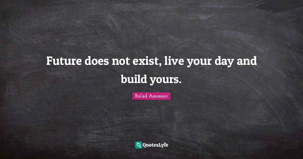 Future does not exist, live your day and build yours.