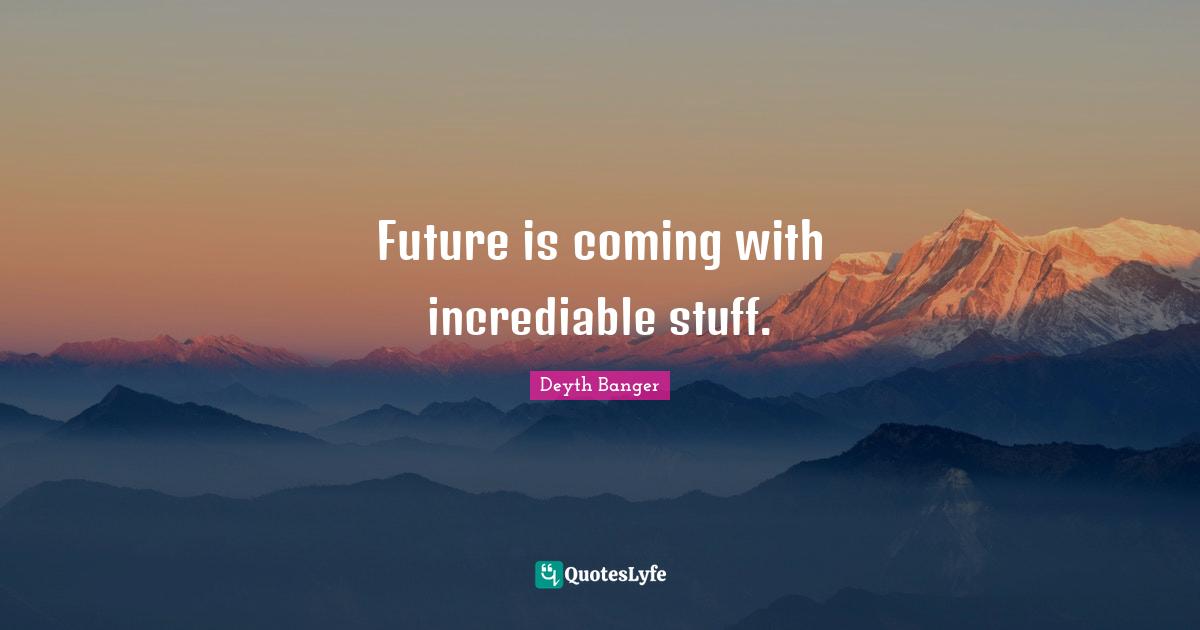 Future is coming with incrediable stuff.