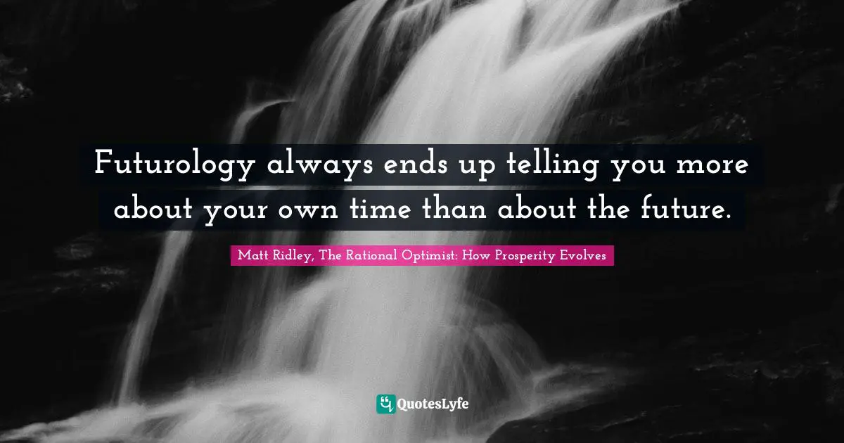 Futurology always ends up telling you more about your own time than about the future.