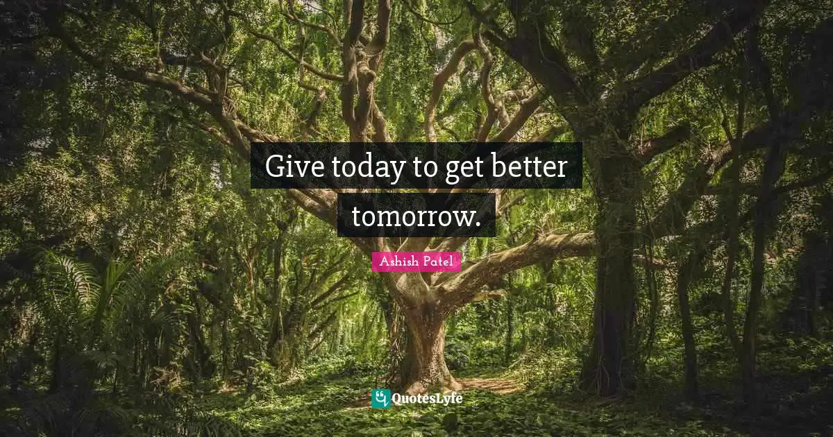 Ashish Patel Quotes: Give today to get better tomorrow.