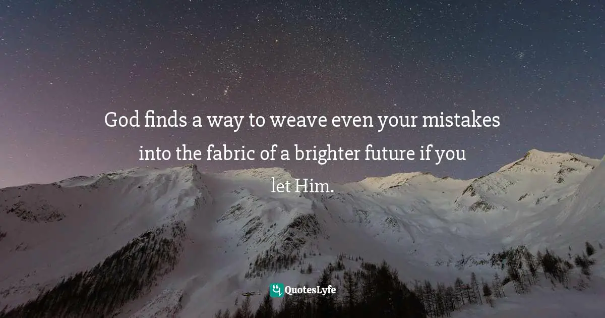 Elizabeth George, A Couple After God's Own Heart: Building A Lasting, Loving Marriage Together Quotes: "God finds a way to weave even your mistakes into the fabric of a brighter future if you let Him."