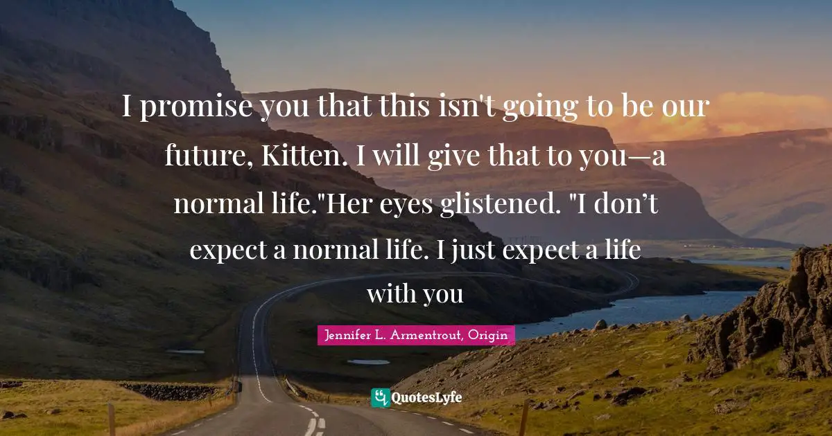 I promise you that this isn't going to be our future, Kitten. I will give that to you—a normal life."Her eyes glistened. "I don’t expect a normal life. I just expect a life with you