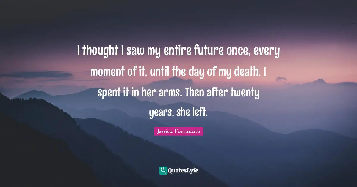I thought I saw my entire future once, every moment of it, until the day of my death. I spent it in her arms. Then after twenty years, she left.