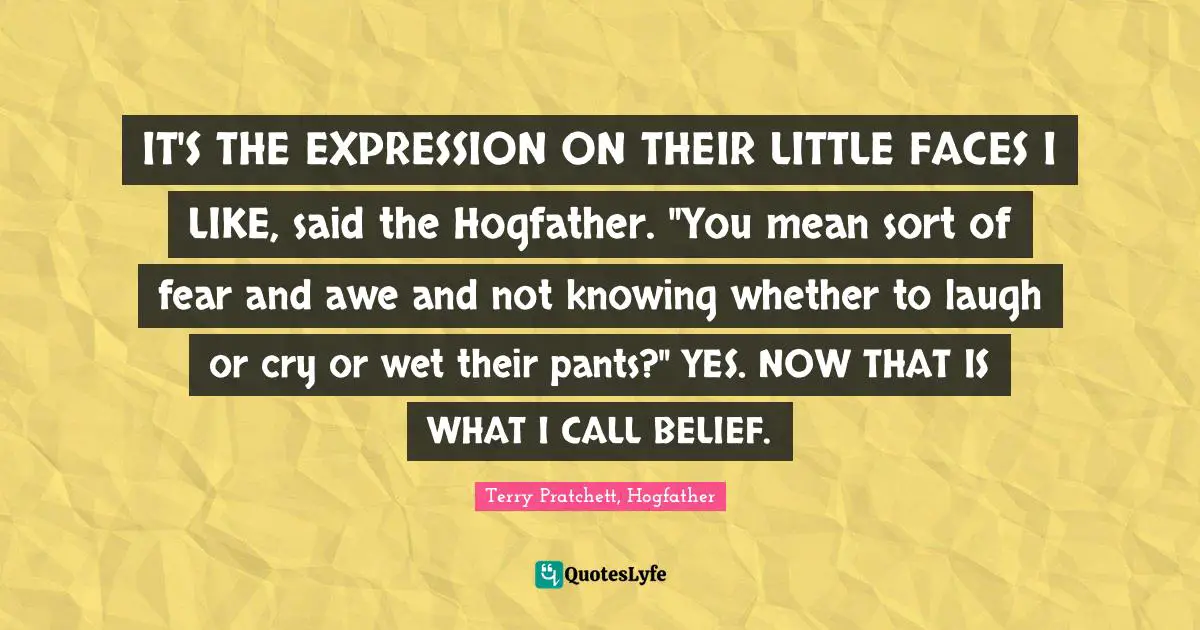 Terry Pratchett, Hogfather Quotes: IT'S THE EXPRESSION ON THEIR LITTLE FACES I LIKE, said the Hogfather. 