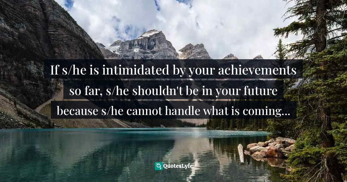 If s/he is intimidated by your achievements so far, s/he shouldn't be in your future because s/he cannot handle what is coming...