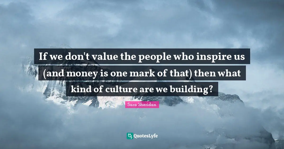 If we don't value the people who inspire us (and money is one mark of that) then what kind of culture are we building?
