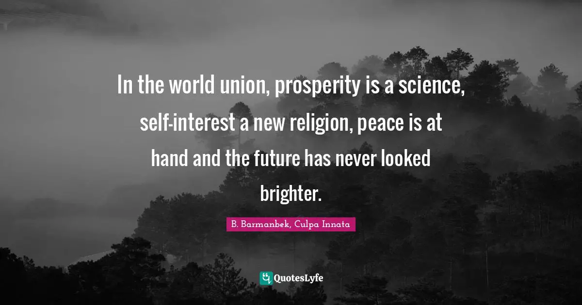 In the world union, prosperity is a science, self-interest a new religion, peace is at hand and the future has never looked brighter.