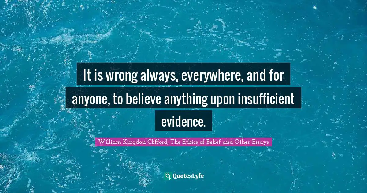 It is wrong always, everywhere, and for anyone, to believe anything upon insufficient evidence.