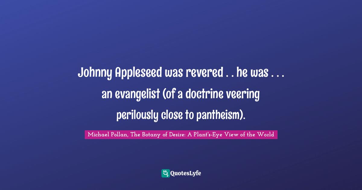 Johnny Appleseed was revered . . he was . . . an evangelist (of a doctrine veering perilously close to pantheism).