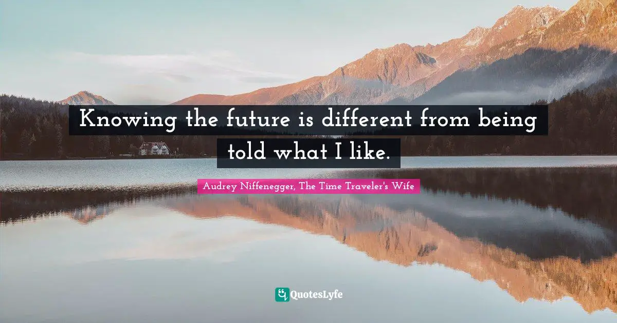 Audrey Niffenegger, The Time Traveler's Wife Quotes: "Knowing the future is different from being told what I like."