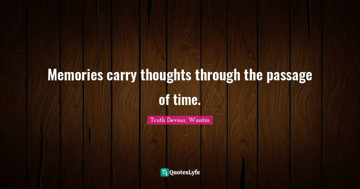 Memories carry thoughts through the passage of time.