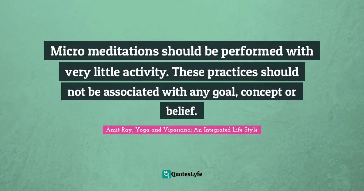 Micro meditations should be performed with very little activity. These practices should not be associated with any goal, concept or belief.