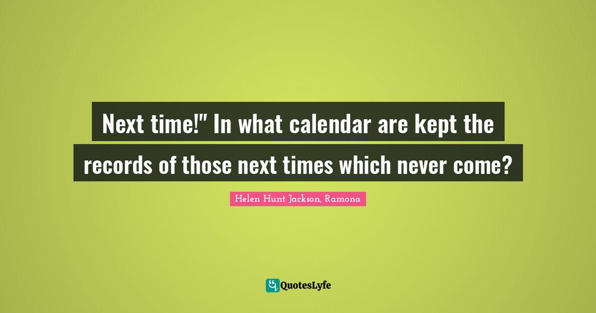 Next time!" In what calendar are kept the records of those next times which never come?