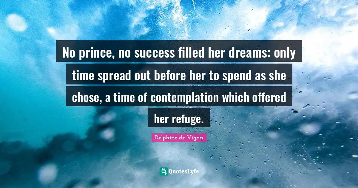 No prince, no success filled her dreams: only time spread out before her to spend as she chose, a time of contemplation which offered her refuge.