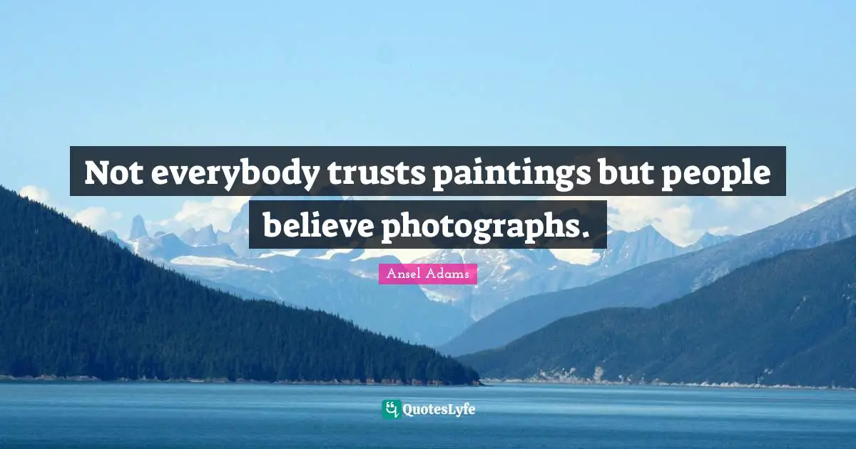 Belief Quotes: "Not everybody trusts paintings but people believe photographs."