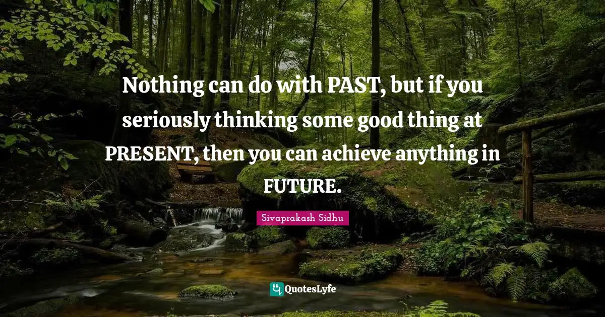 Sivaprakash Sidhu Quotes: "Nothing can do with PAST, but if you seriously thinking some good thing at PRESENT, then you can achieve anything in FUTURE."