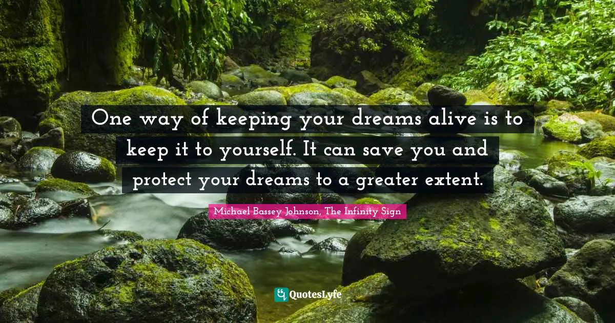 Michael Bassey Johnson, The Infinity Sign Quotes: One way of keeping your dreams alive is to keep it to yourself. It can save you and protect your dreams to a greater extent.
