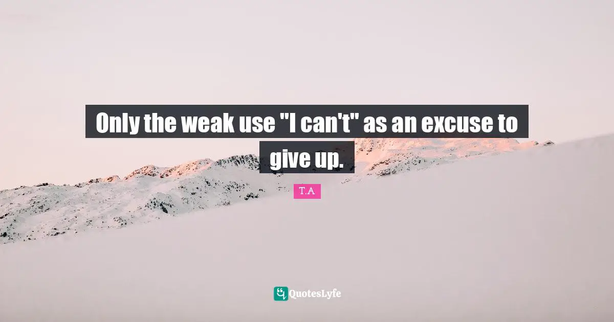 Only the weak use "I can't" as an excuse to give up.