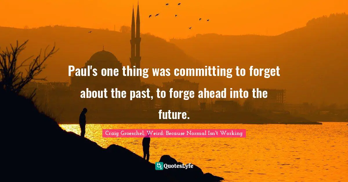 Paul's one thing was committing to forget about the past, to forge ahead into the future.