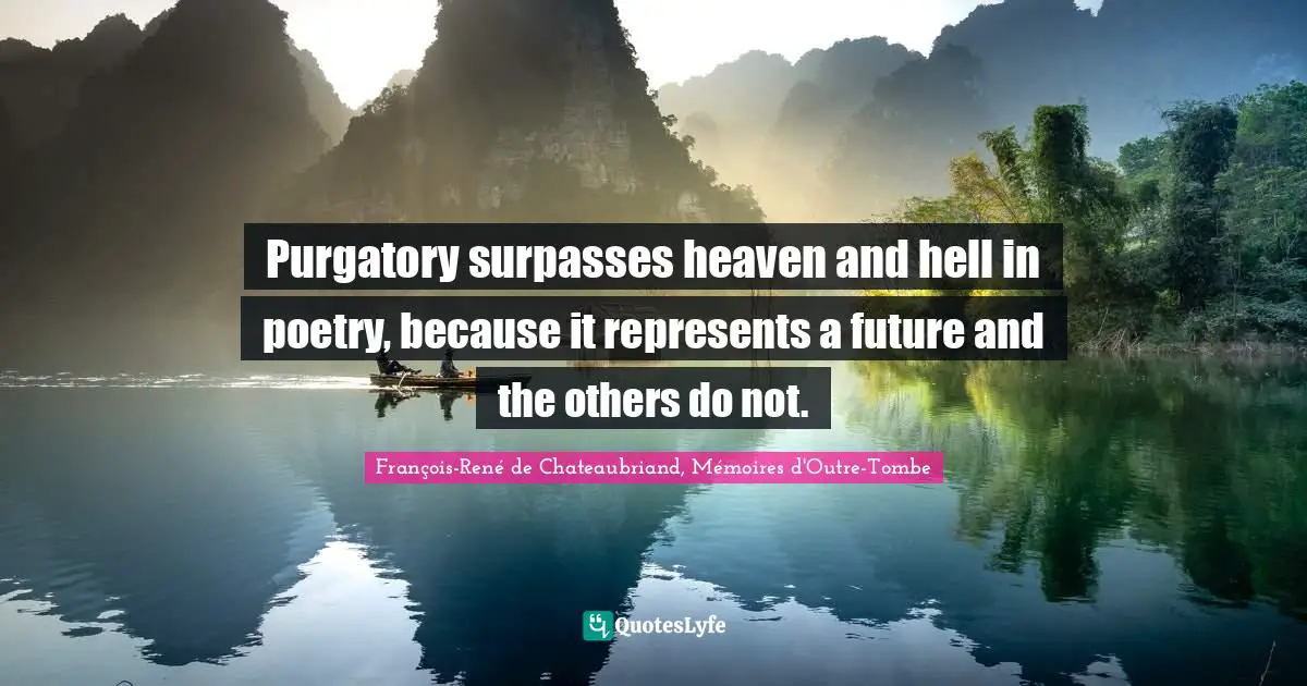 Purgatory Quotes: "Purgatory surpasses heaven and hell in poetry, because it represents a future and the others do not."