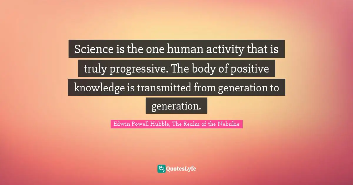 Inheritance Quotes: "Science is the one human activity that is truly progressive. The body of positive knowledge is transmitted from generation to generation."