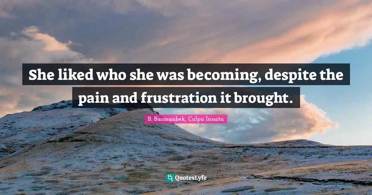 She liked who she was becoming, despite the pain and frustration it brought.