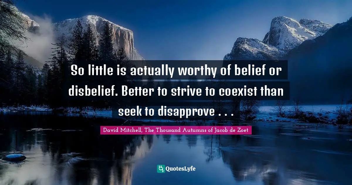 Coexistence Quotes: "So little is actually worthy of belief or disbelief. Better to strive to coexist than seek to disapprove . . ."