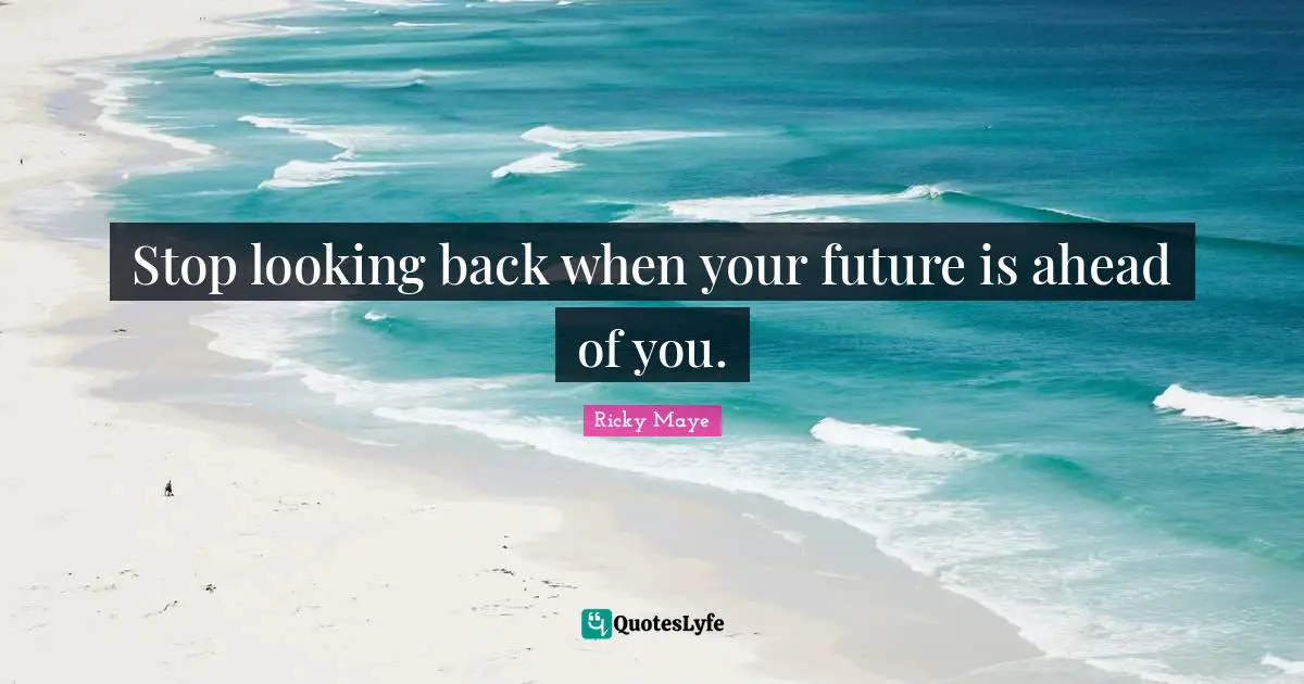 Ricky Maye Quotes: Stop looking back when your future is ahead of you.