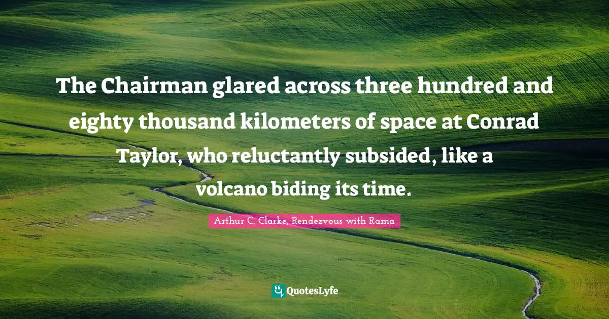 The Chairman glared across three hundred and eighty thousand kilometers of space at Conrad Taylor, who reluctantly subsided, like a volcano biding its time.