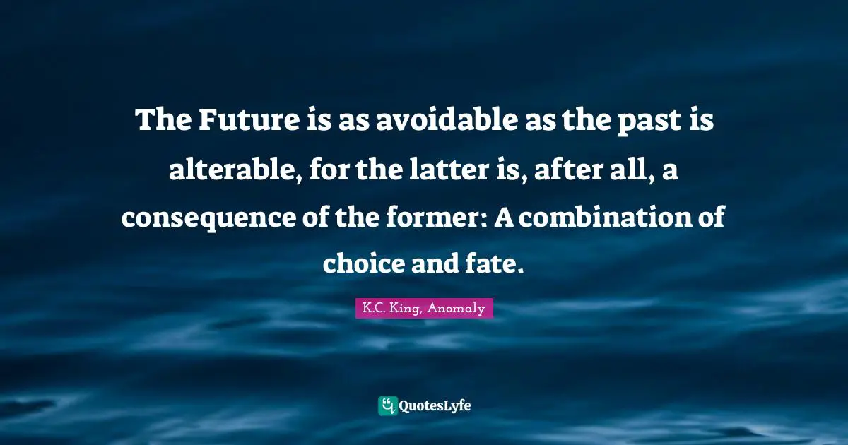 The Future is as avoidable as the past is alterable, for the latter is, after all, a consequence of the former: A combination of choice and fate.