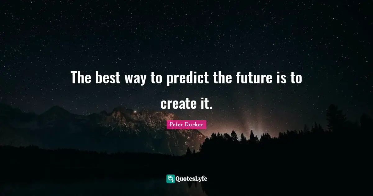 The best way to predict the future is to create it.