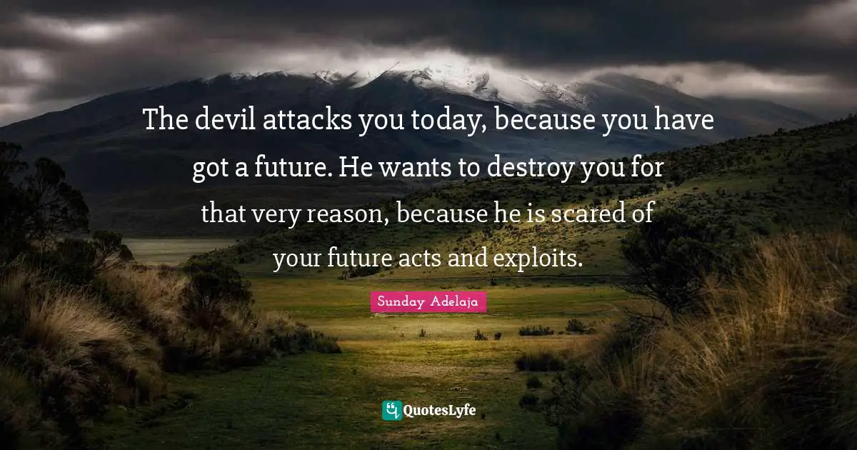 Exploit Quotes: "The devil attacks you today, because you have got a future. He wants to destroy you for that very reason, because he is scared of your future acts and exploits."