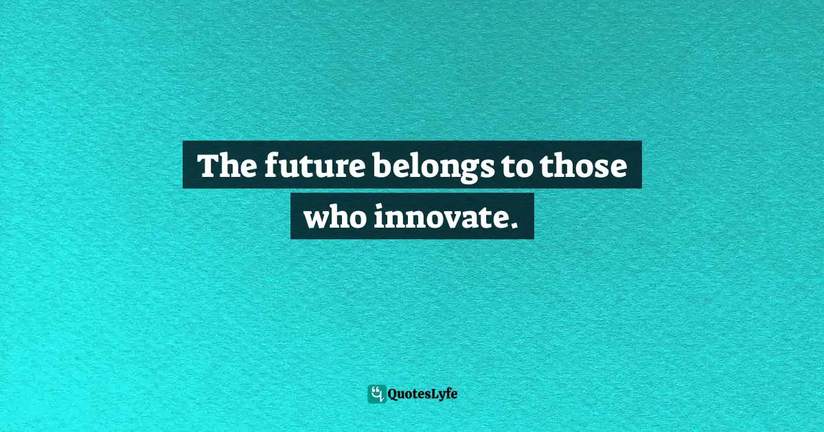 The future belongs to those who innovate.