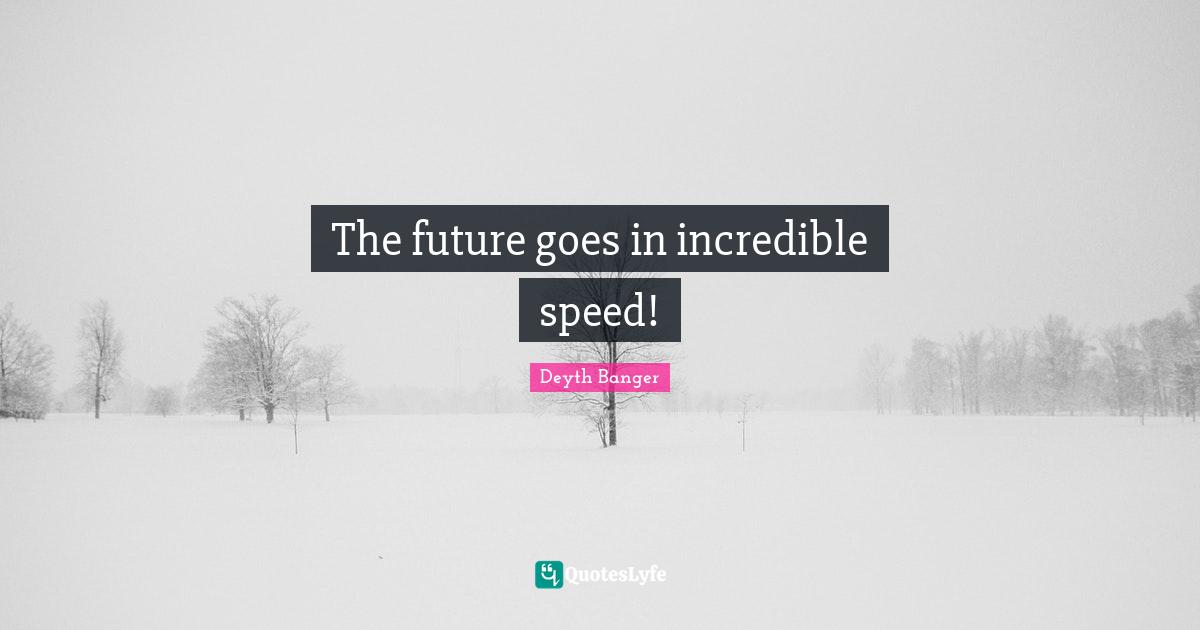 The future goes in incredible speed!
