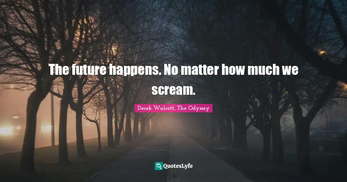 The future happens. No matter how much we scream.