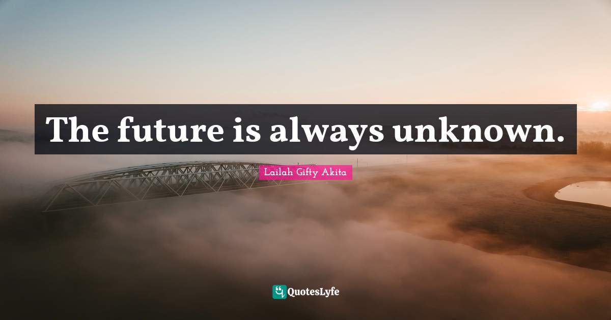 The future is always unknown.