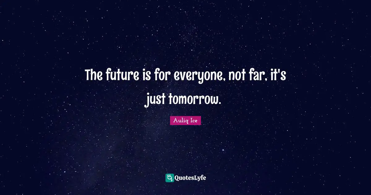 The future is for everyone, not far, it's just tomorrow.