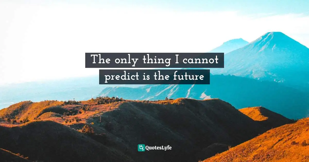 Forecasting Quotes: "The only thing I cannot predict is the future"